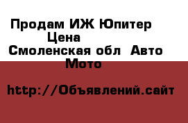 Продам ИЖ-Юпитер 5 › Цена ­ 12 000 - Смоленская обл. Авто » Мото   